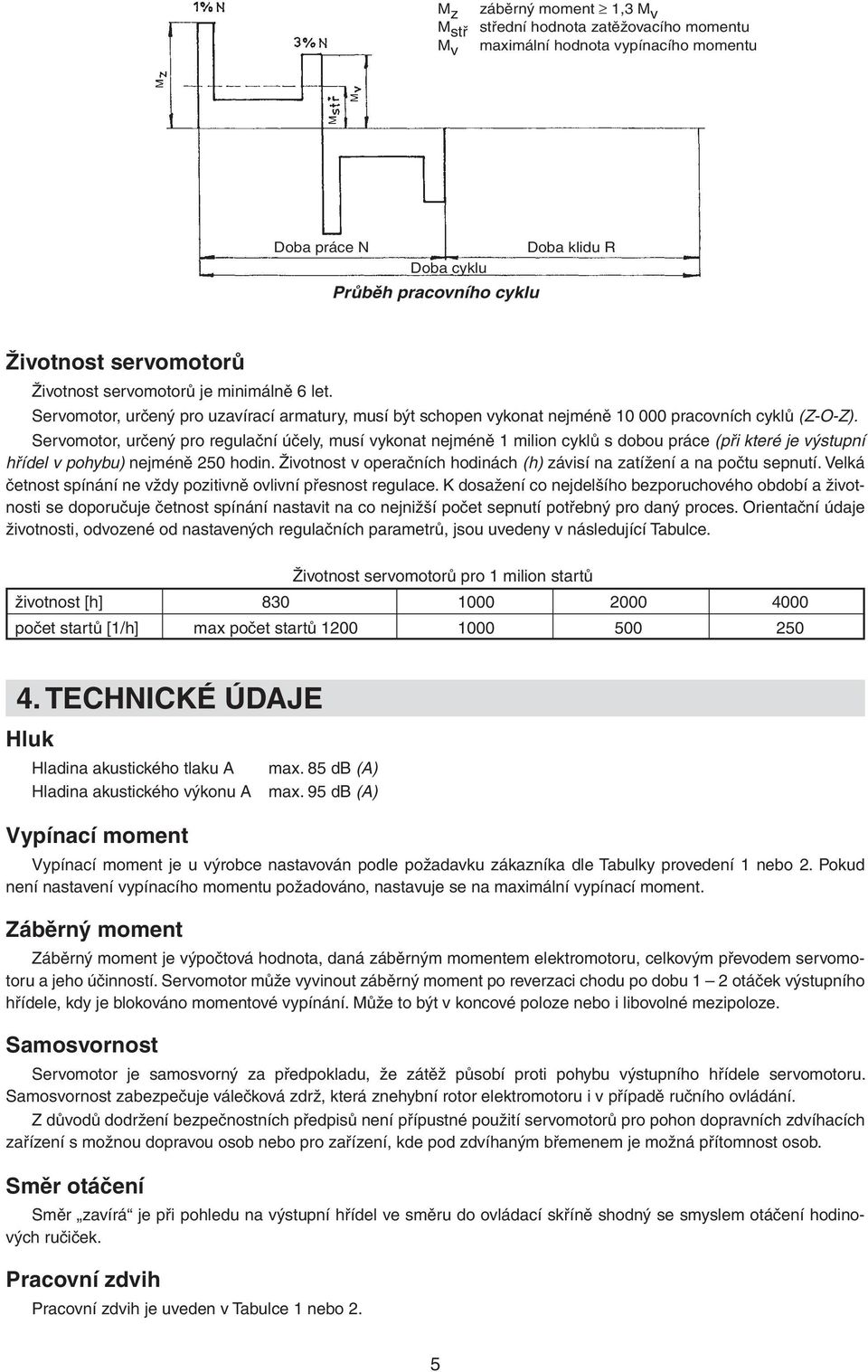 Servomotor, určený pro regulační účely, musí vykonat nejméně milion cyklů s dobou práce (při které je výstupní hřídel v pohybu) nejméně 50 hodin.