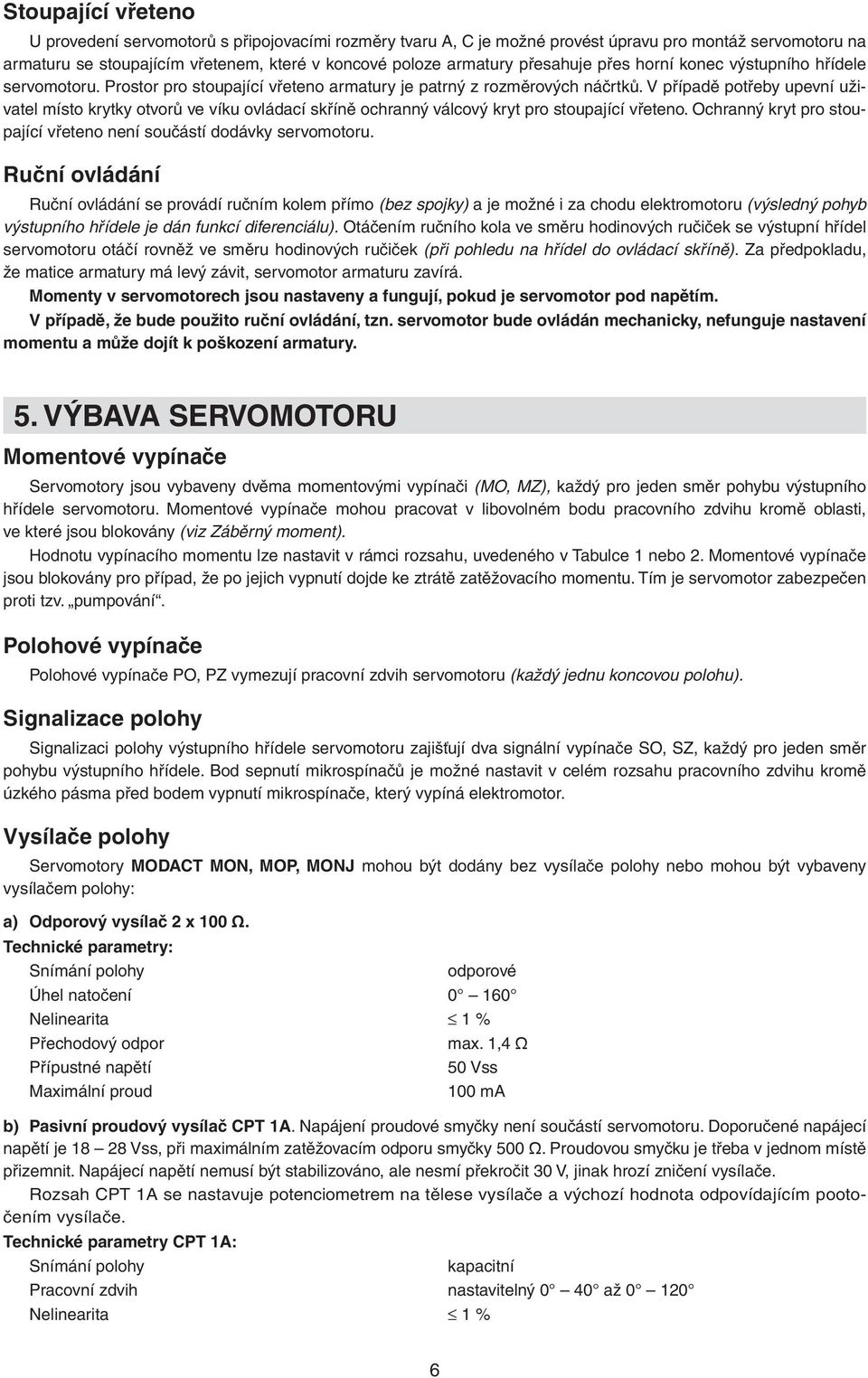 V případě potřeby upevní uživatel místo krytky otvorů ve víku ovládací skříně ochranný válcový kryt pro stoupající vřeteno. Ochranný kryt pro stoupající vřeteno není součástí dodávky servomotoru.