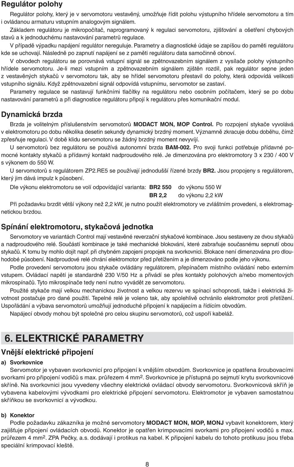 V případě výpadku napájení regulátor nereguluje. Parametry a diagnostické údaje se zapíšou do paměti regulátoru kde se uchovají.