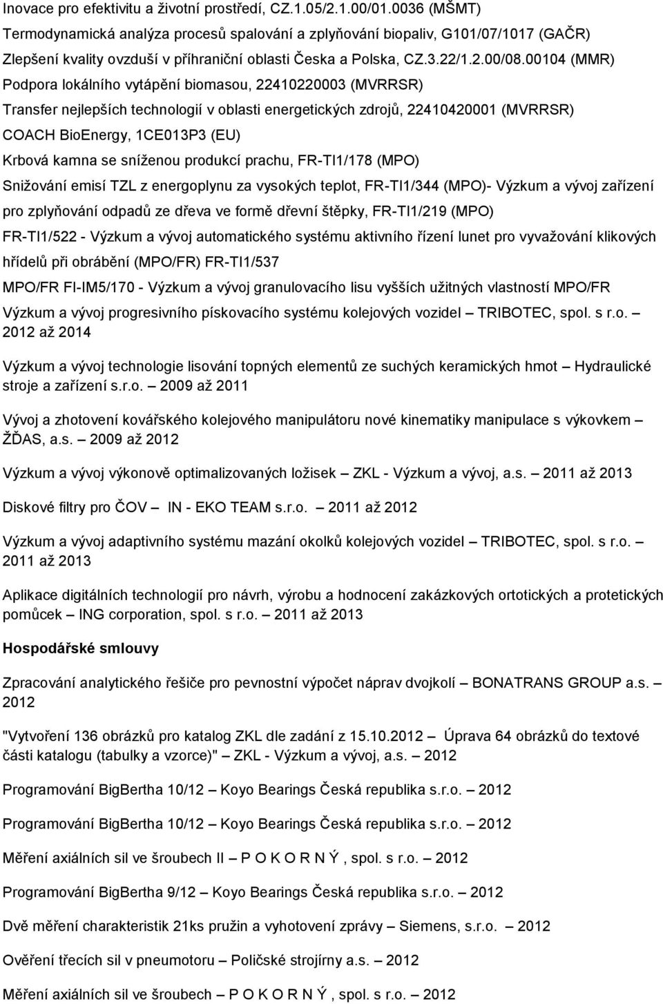 00104 (MMR) Podpora lokálního vytápění biomasou, 22410220003 (MVRRSR) Transfer nejlepších technologií v oblasti energetických zdrojů, 22410420001 (MVRRSR) COACH BioEnergy, 1CE013P3 (EU) Krbová kamna