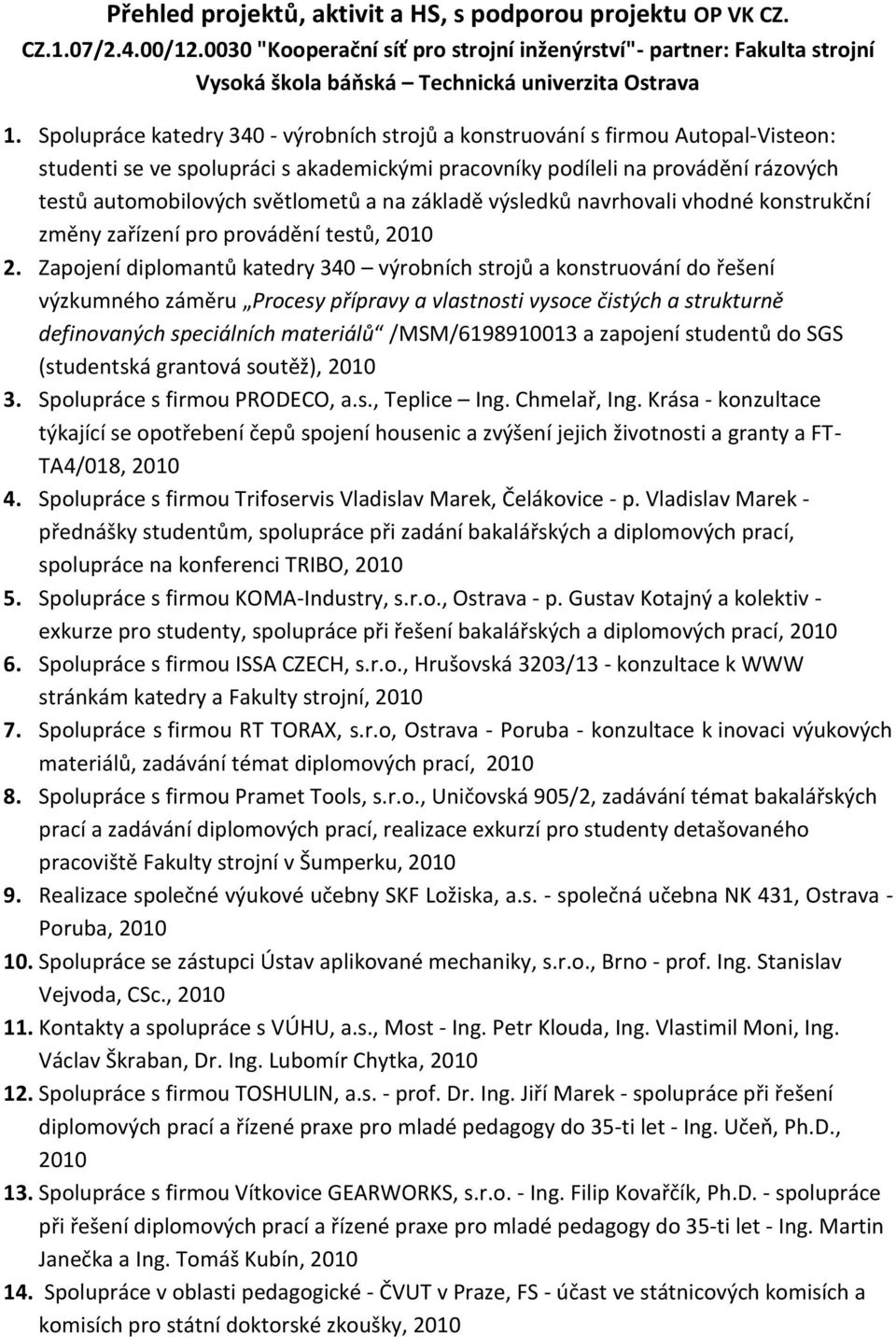 Spolupráce katedry 340 - výrobních strojů a konstruování s firmou Autopal-Visteon: studenti se ve spolupráci s akademickými pracovníky podíleli na provádění rázových testů automobilových světlometů a