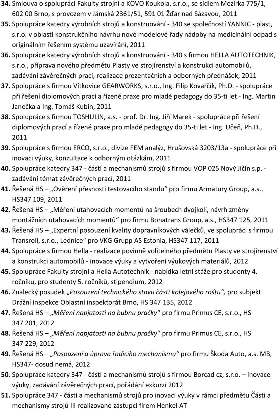 Spolupráce katedry výrobních strojů a konstruování - 340 s firmou HELLA AUTOTECHNIK, s.r.o., příprava nového předmětu Plasty ve strojírenství a konstrukci automobilů, zadávání závěrečných prací, realizace prezentačních a odborných přednášek, 2011 37.