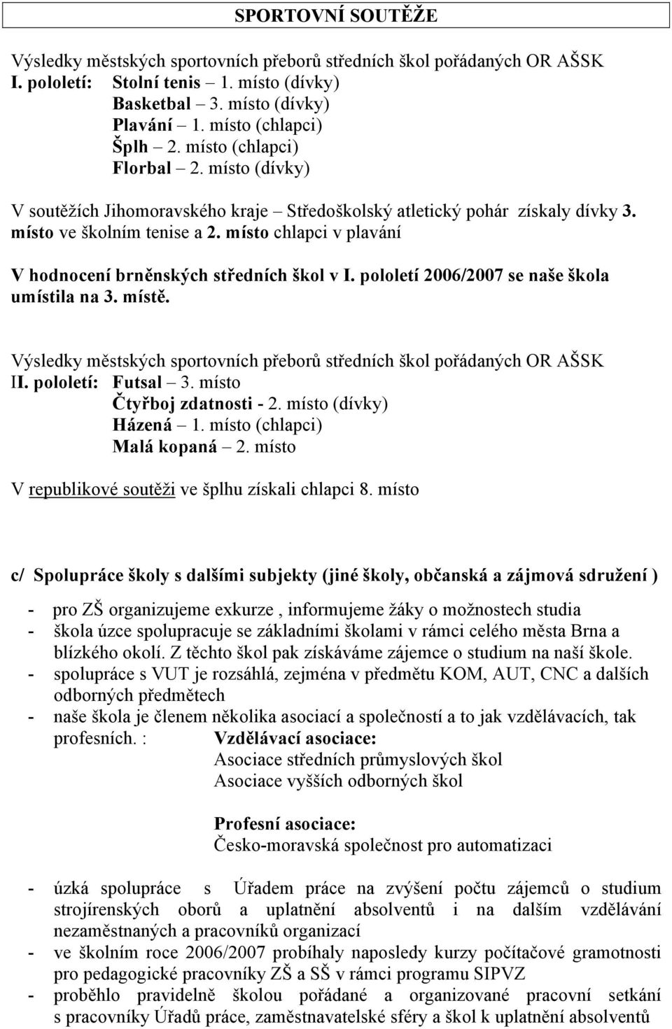 místo chlapci v plavání V hodnocení brněnských středních škol v I. pololetí 2006/2007 se naše škola umístila na 3. místě. Výsledky městských sportovních přeborů středních škol pořádaných OR AŠSK II.