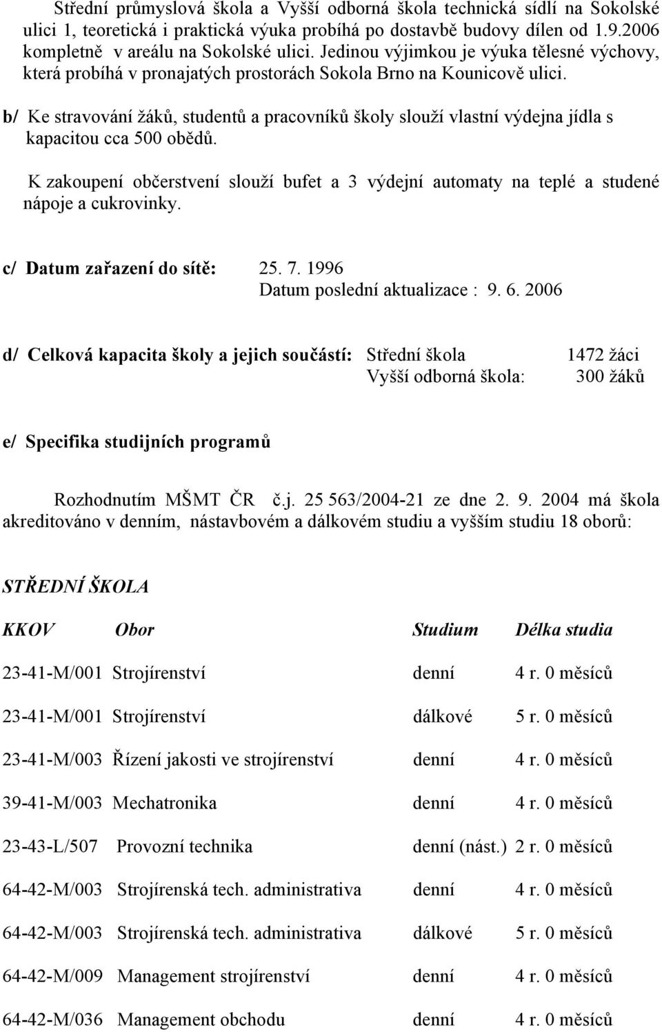 b/ Ke stravování žáků, studentů a pracovníků školy slouží vlastní výdejna jídla s kapacitou cca 500 obědů.