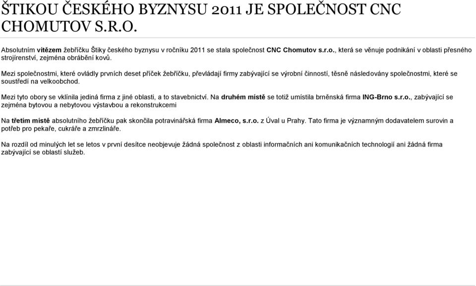 Mezi tyto obory se vklínila jediná firma z jiné oblasti, a to stavebnictví. Na druhém místě se totiž umístila brněnská firma ING-Brno s.r.o., zabývající se zejména bytovou a nebytovou výstavbou a rekonstrukcemi Na třetím místě absolutního žebříčku pak skončila potravinářská firma Almeco, s.