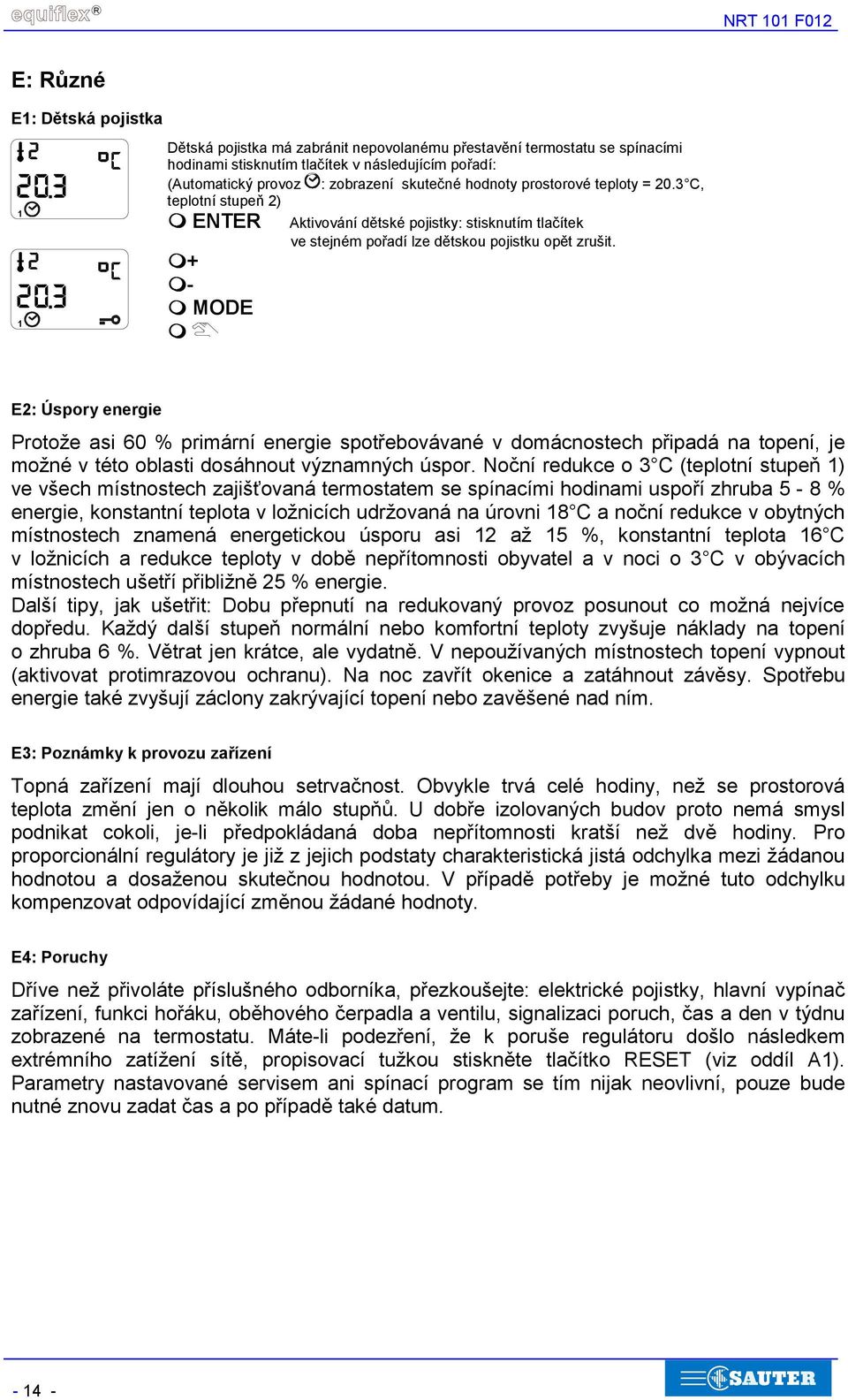 E2: Úspory energie Protože asi 60 % primární energie spotřebovávané v domácnostech připadá na topení, je možné v této oblasti dosáhnout významných úspor.