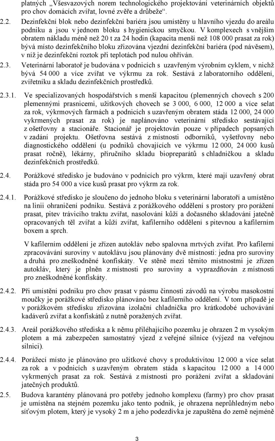 V komplexech s vnějším obratem nákladu méně než 20 t za 24 hodin (kapacita menší než 108 000 prasat za rok) bývá místo dezinfekčního bloku zřizována vjezdní dezinfekční bariéra (pod návěsem), v níž