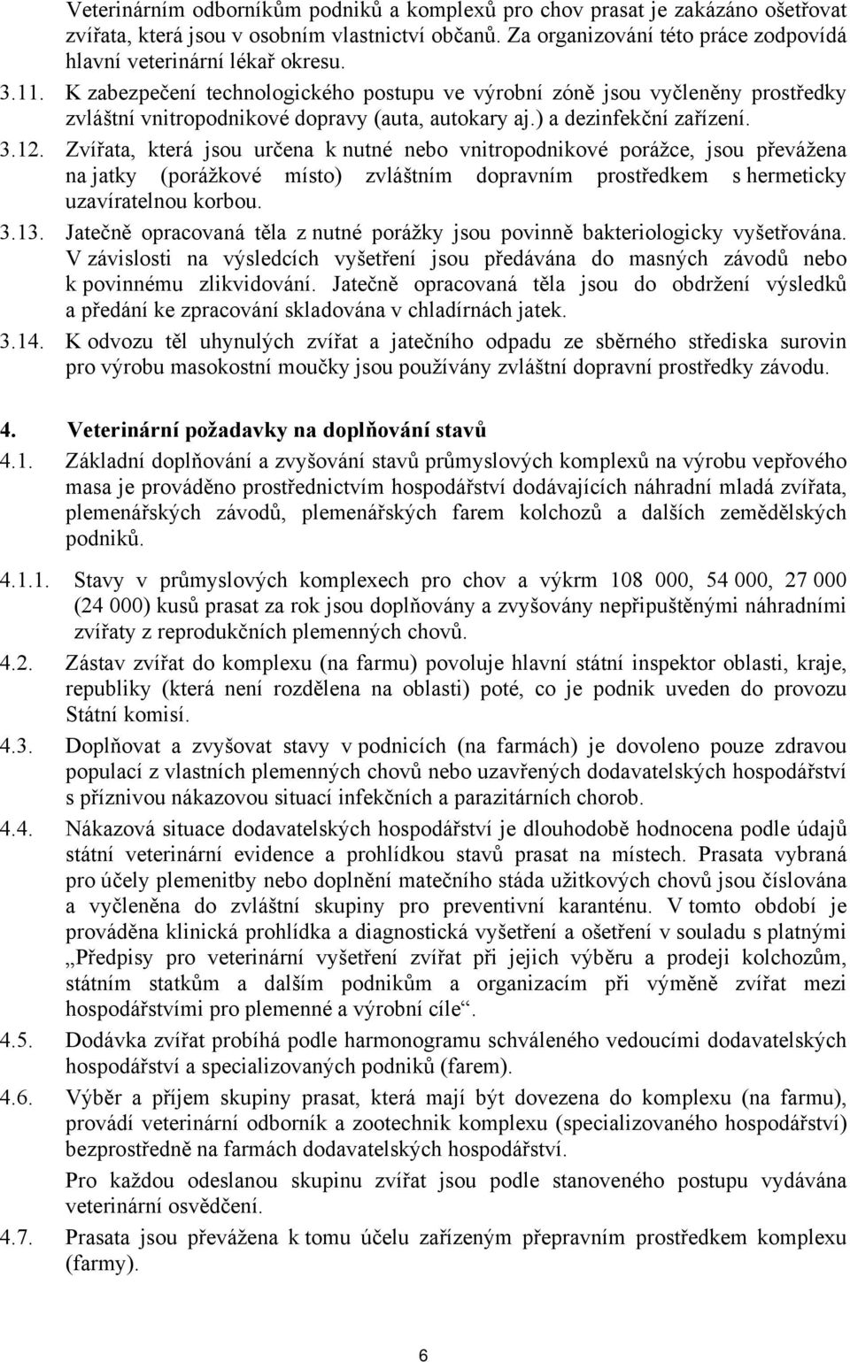 Zvířata, která jsou určena k nutné nebo vnitropodnikové porážce, jsou převážena na jatky (porážkové místo) zvláštním dopravním prostředkem s hermeticky uzavíratelnou korbou. 3.13.