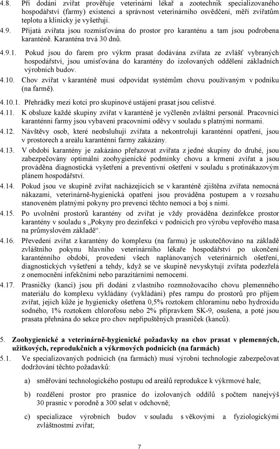 Pokud jsou do farem pro výkrm prasat dodávána zvířata ze zvlášť vybraných hospodářství, jsou umísťována do karantény do izolovaných oddělení základních výrobních budov. 4.10.