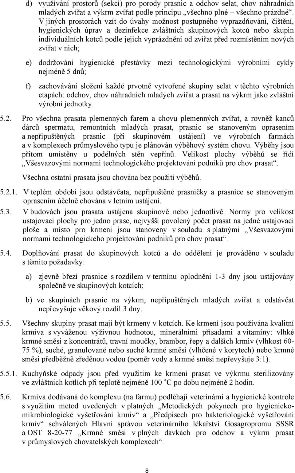 zvířat před rozmístěním nových zvířat v nich; e) dodržování hygienické přestávky mezi technologickými výrobními cykly nejméně 5 dnů; f) zachovávání složení každé prvotně vytvořené skupiny selat v