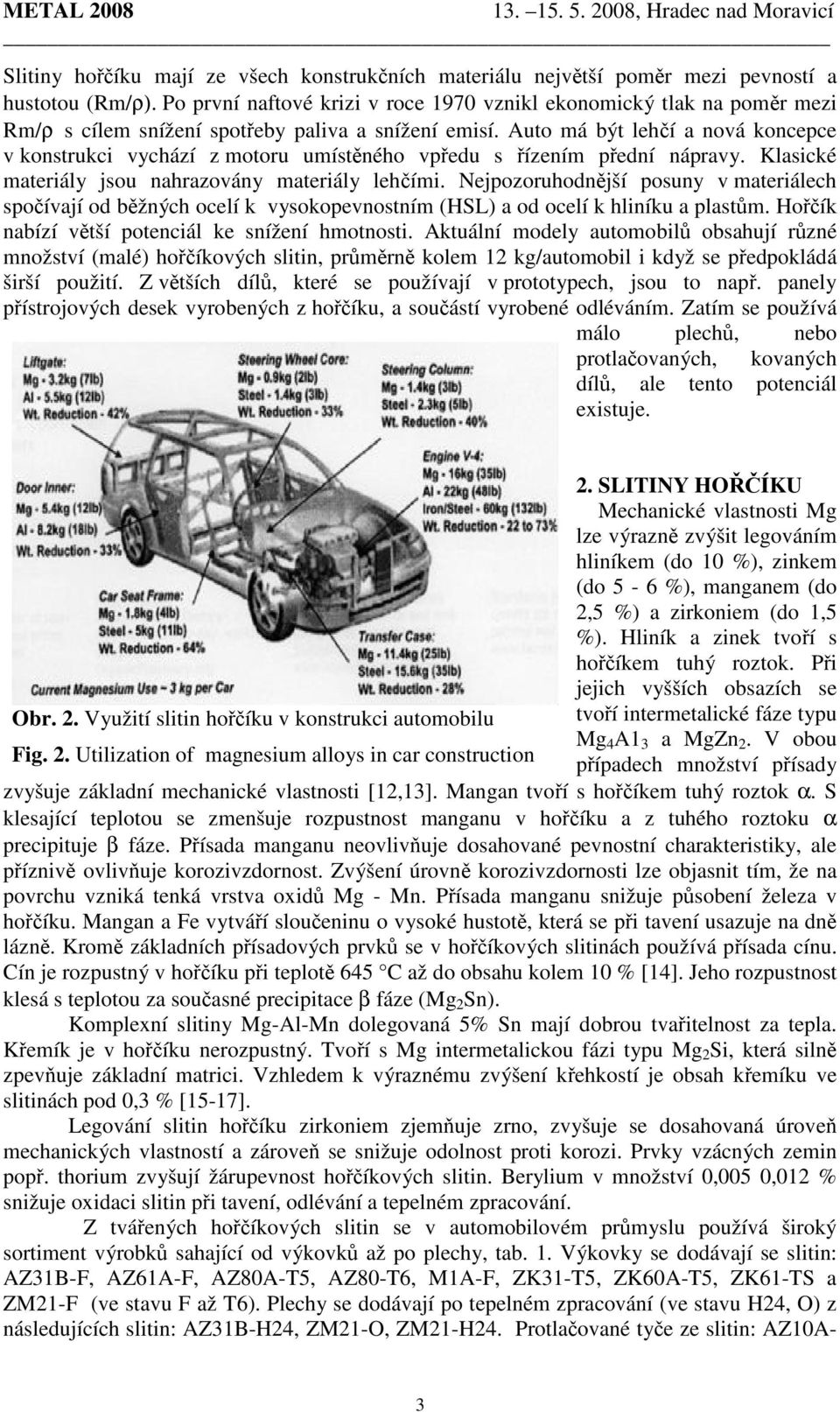 Auto má být lehčí a nová koncepce v konstrukci vychází z motoru umístěného vpředu s řízením přední nápravy. Klasické materiály jsou nahrazovány materiály lehčími.