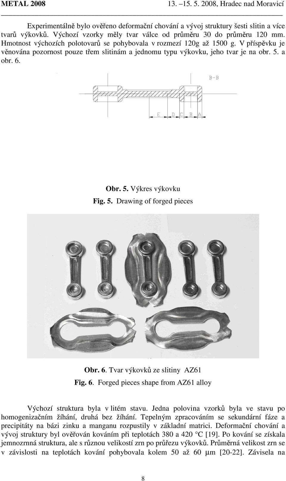 5. Drawing of forged pieces Obr. 6. Tvar výkovků ze slitiny AZ61 Fig. 6. Forged pieces shape from AZ61 alloy Výchozí struktura byla v litém stavu.