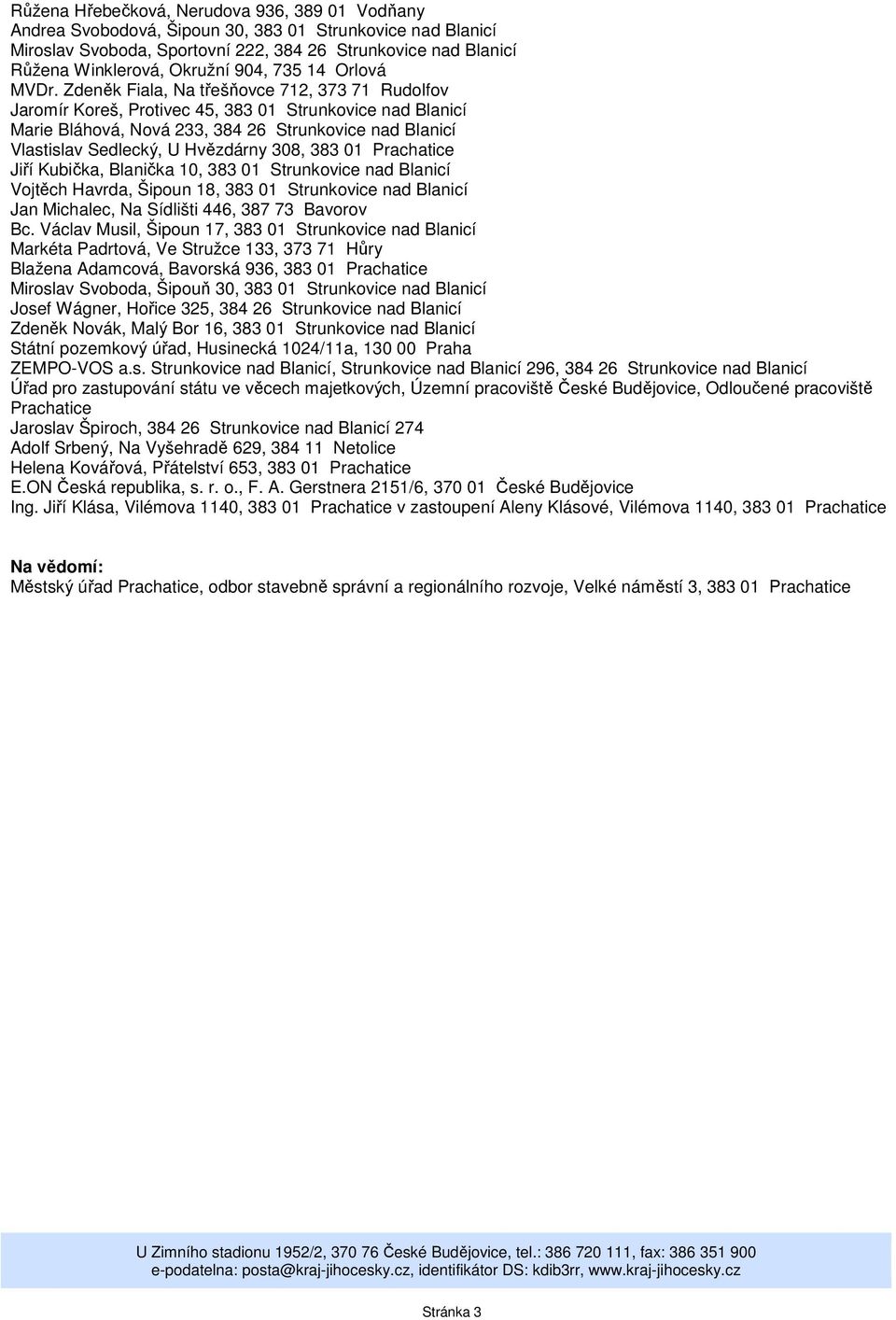 Zdeněk Fiala, Na třešňovce 712, 373 71 Rudolfov Jaromír Koreš, Protivec 45, 383 01 Strunkovice nad Blanicí Marie Bláhová, Nová 233, 384 26 Strunkovice nad Blanicí Vlastislav Sedlecký, U Hvězdárny