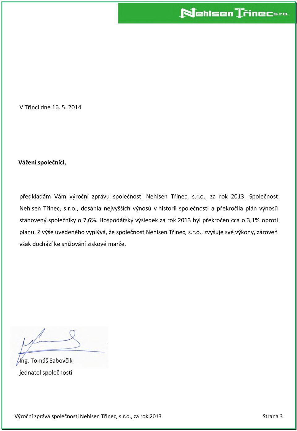 Hospodářský výsledek za rok 2013 byl překročen cca o 3,1% oproti plánu. Z výše uvedeného vyplývá, že společnost Nehlsen Třinec, s.r.o., zvyšuje své výkony, zároveň však dochází ke snižování ziskové marže.