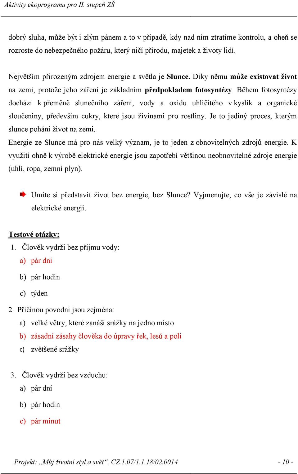 Během fotosyntézy dochází k přeměně slunečního záření, vody a oxidu uhličitého v kyslík a organické sloučeniny, především cukry, které jsou živinami pro rostliny.