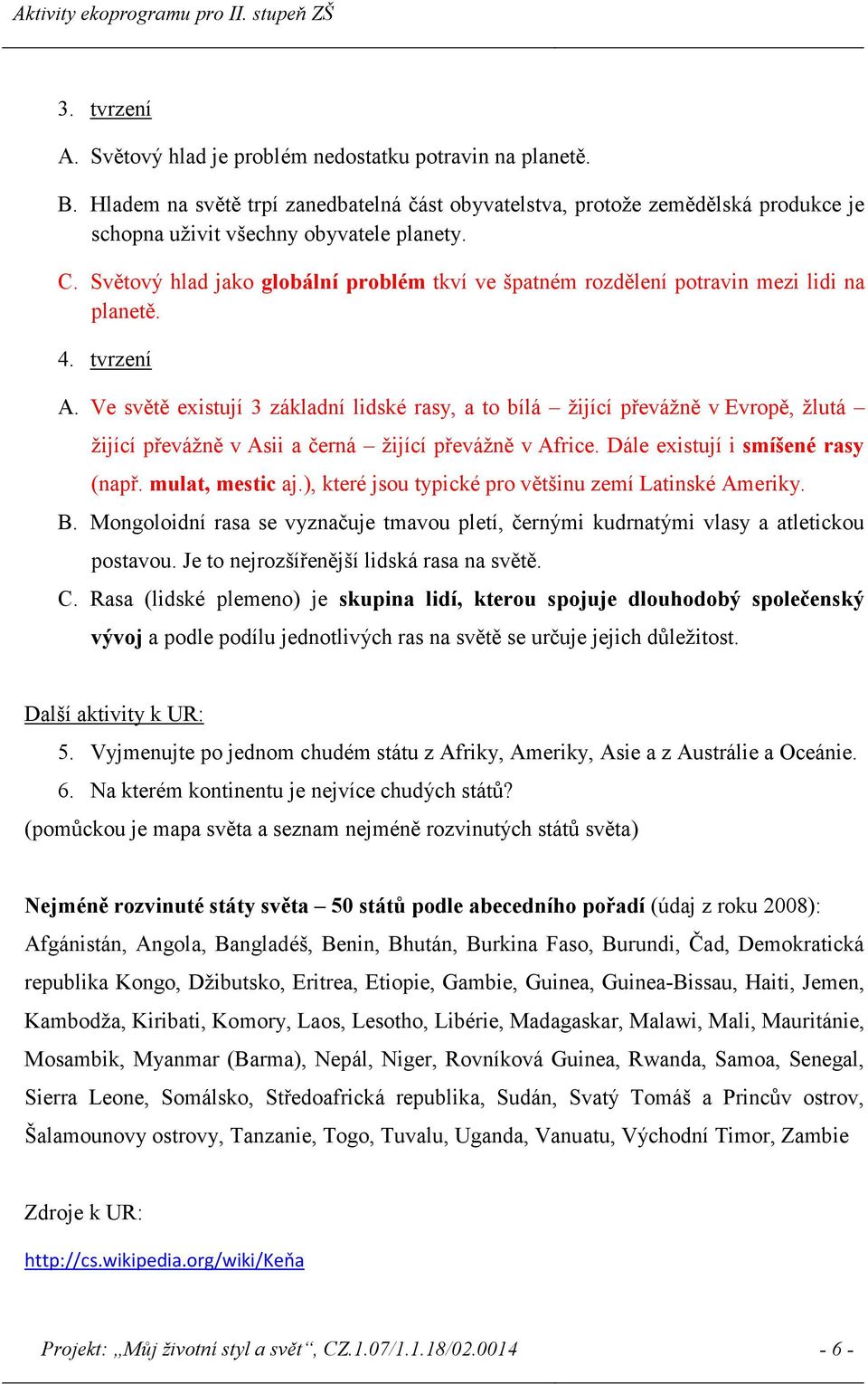 Ve světě existují 3 základní lidské rasy, a to bílá žijící převážně v Evropě, žlutá žijící převážně v Asii a černá žijící převážně v Africe. Dále existují i smíšené rasy (např. mulat, mestic aj.