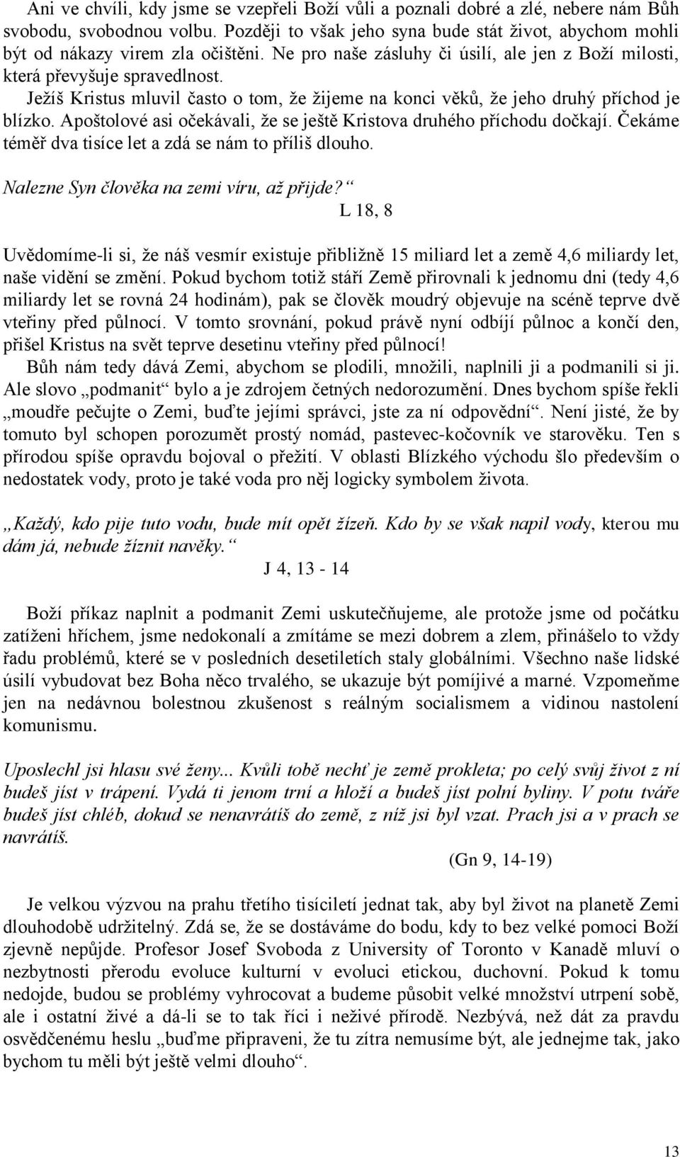 Apoštolové asi očekávali, že se ještě Kristova druhého příchodu dočkají. Čekáme téměř dva tisíce let a zdá se nám to příliš dlouho. Nalezne Syn člověka na zemi víru, až přijde?