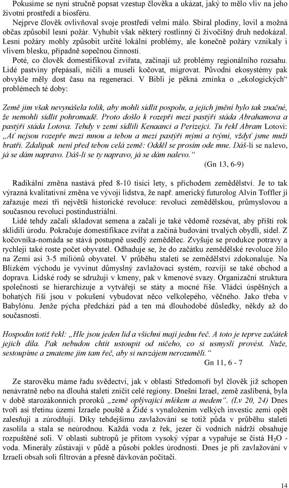 Lesní požáry mohly způsobit určité lokální problémy, ale konečně požáry vznikaly i vlivem blesku, případně sopečnou činností.