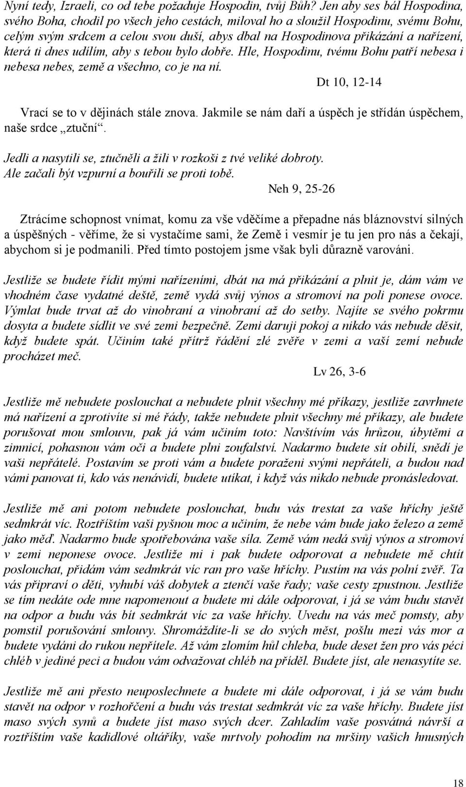 která ti dnes udílím, aby s tebou bylo dobře. Hle, Hospodinu, tvému Bohu patří nebesa i nebesa nebes, země a všechno, co je na ní. Dt 10, 12-14 Vrací se to v dějinách stále znova.