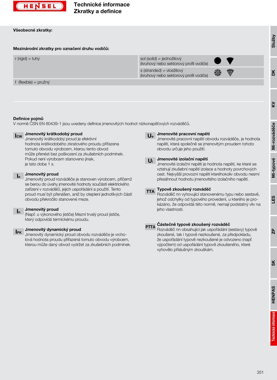 ICW Ie In IPK Jmenovitý krátkodobý proud Jmenovitý krátkodobý proud je efektivní hodnota krátkodobého zkratového proudu přiřazena tomuto obvodu výrobcem, kterou tento obvod může přenést bez poškození