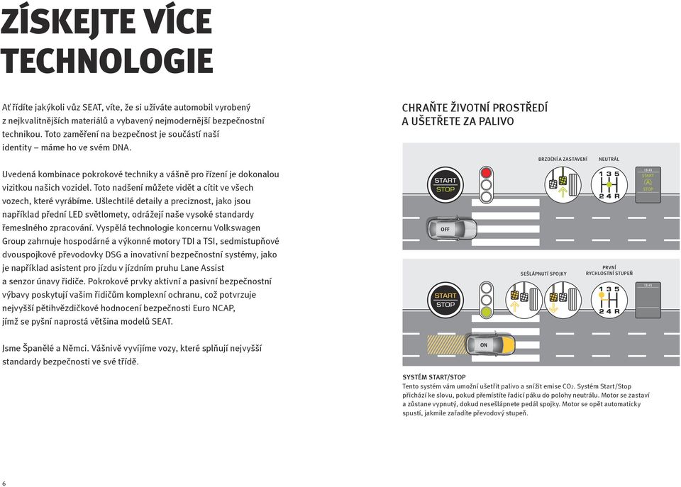 CHRAŇTE ŽIVOTNÍ PROSTŘEDÍ A UŠETŘETE ZA PALIVO BRZDĚNÍ A ZASTAVENÍ BRZDĚNÍ A ZASTAVENÍ NEUTRÁL NEUTRÁL Uvedená kombinace pokrokové techniky a vášně pro řízení je dokonalou vizitkou našich vozidel.