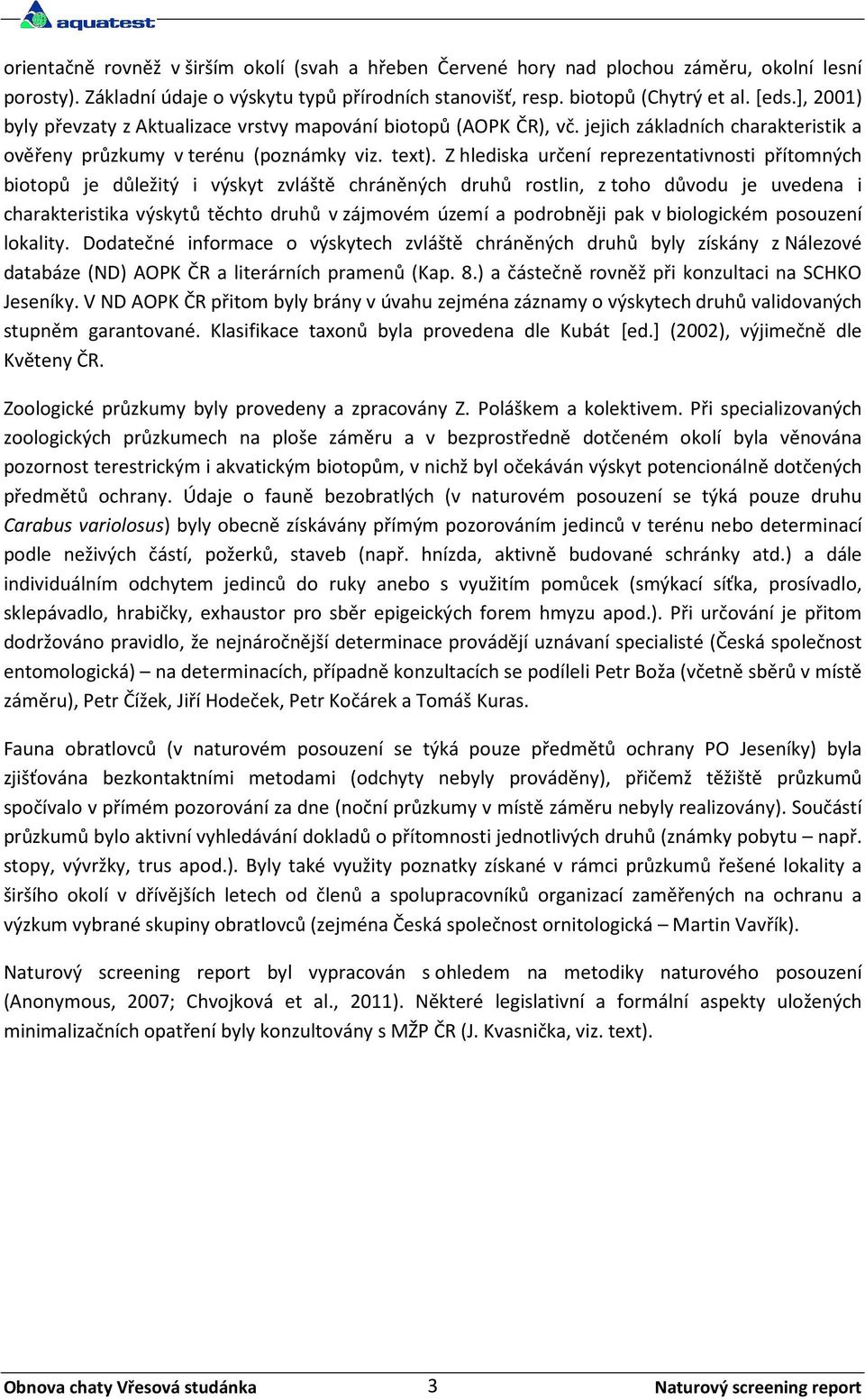 Z hlediska určení reprezentativnosti přítomných biotopů je důležitý i výskyt zvláště chráněných druhů rostlin, z toho důvodu je uvedena i charakteristika výskytů těchto druhů v zájmovém území a