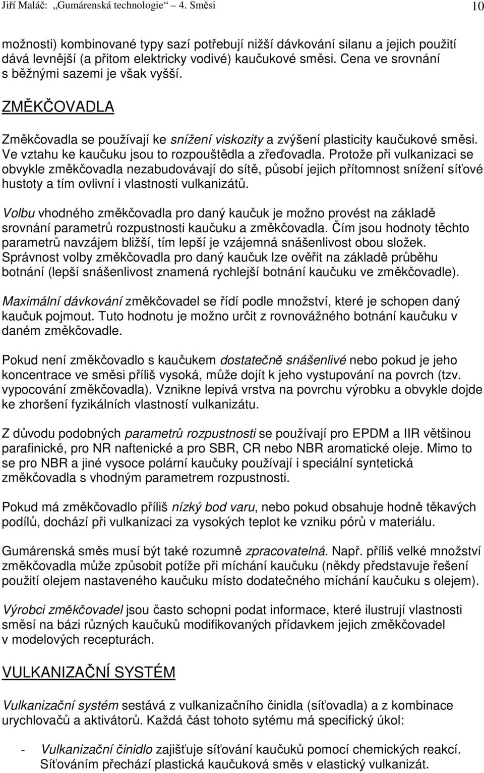 Protože při vulkanizaci se obvykle změkčovadla nezabudovávají do sítě, působí jejich přítomnost snížení síťové hustoty a tím ovlivní i vlastnosti vulkanizátů.