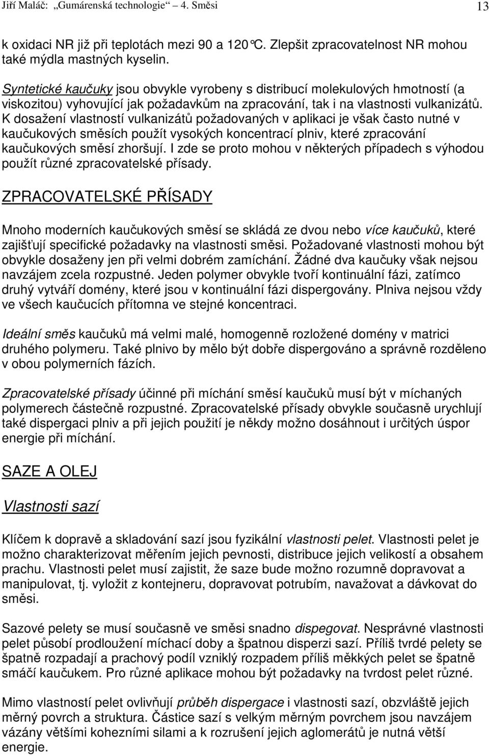 K dosažení vlastností vulkanizátů požadovaných v aplikaci je však často nutné v kaučukových směsích použít vysokých koncentrací plniv, které zpracování kaučukových směsí zhoršují.