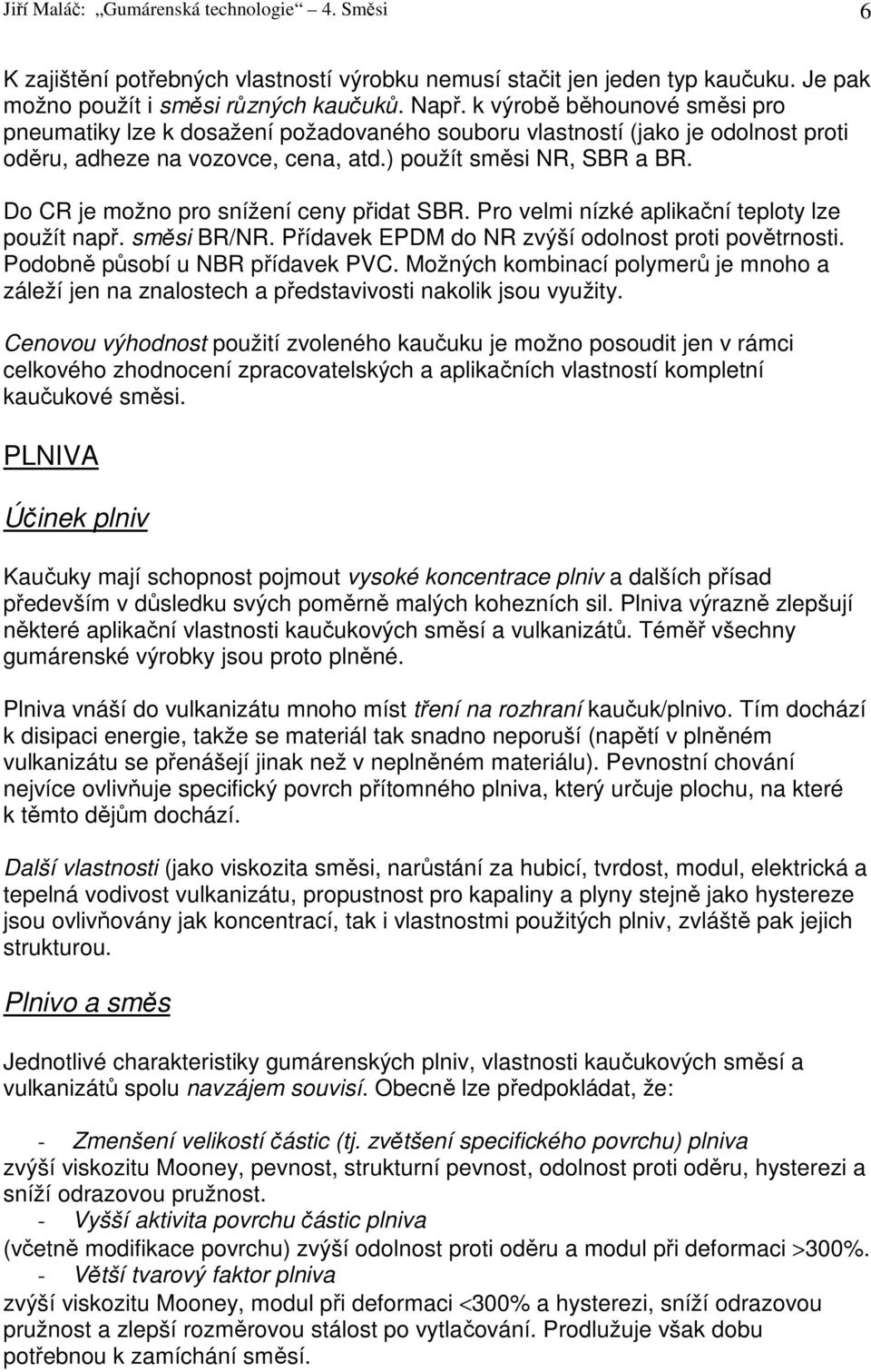 Do CR je možno pro snížení ceny přidat SBR. Pro velmi nízké aplikační teploty lze použít např. směsi BR/NR. Přídavek EPDM do NR zvýší odolnost proti povětrnosti. Podobně působí u NBR přídavek PVC.