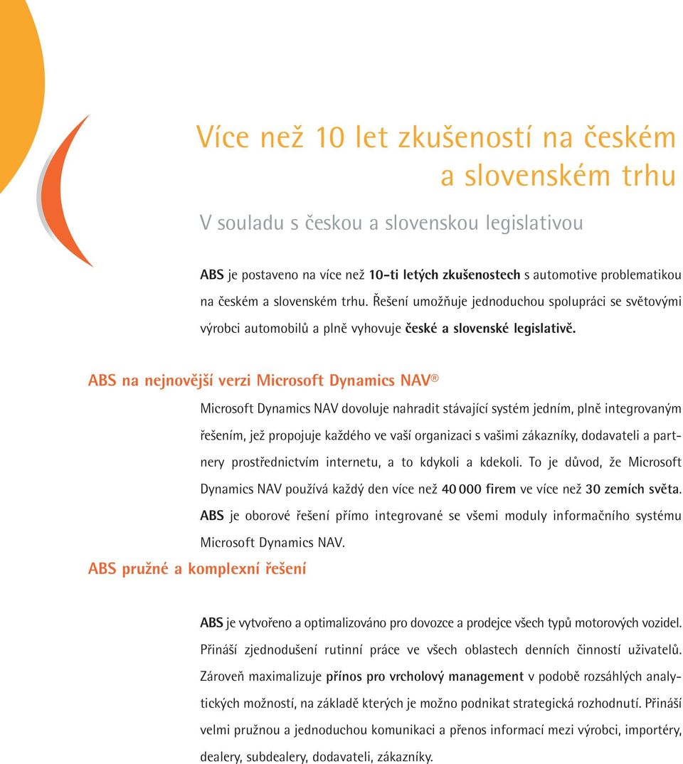 ABS na nejnovější verzi Microsoft Dynamics NAV Microsoft Dynamics NAV dovoluje nahradit stávající systém jedním, plně integrovaným řešením, jež propojuje každého ve vaší organizaci s vašimi