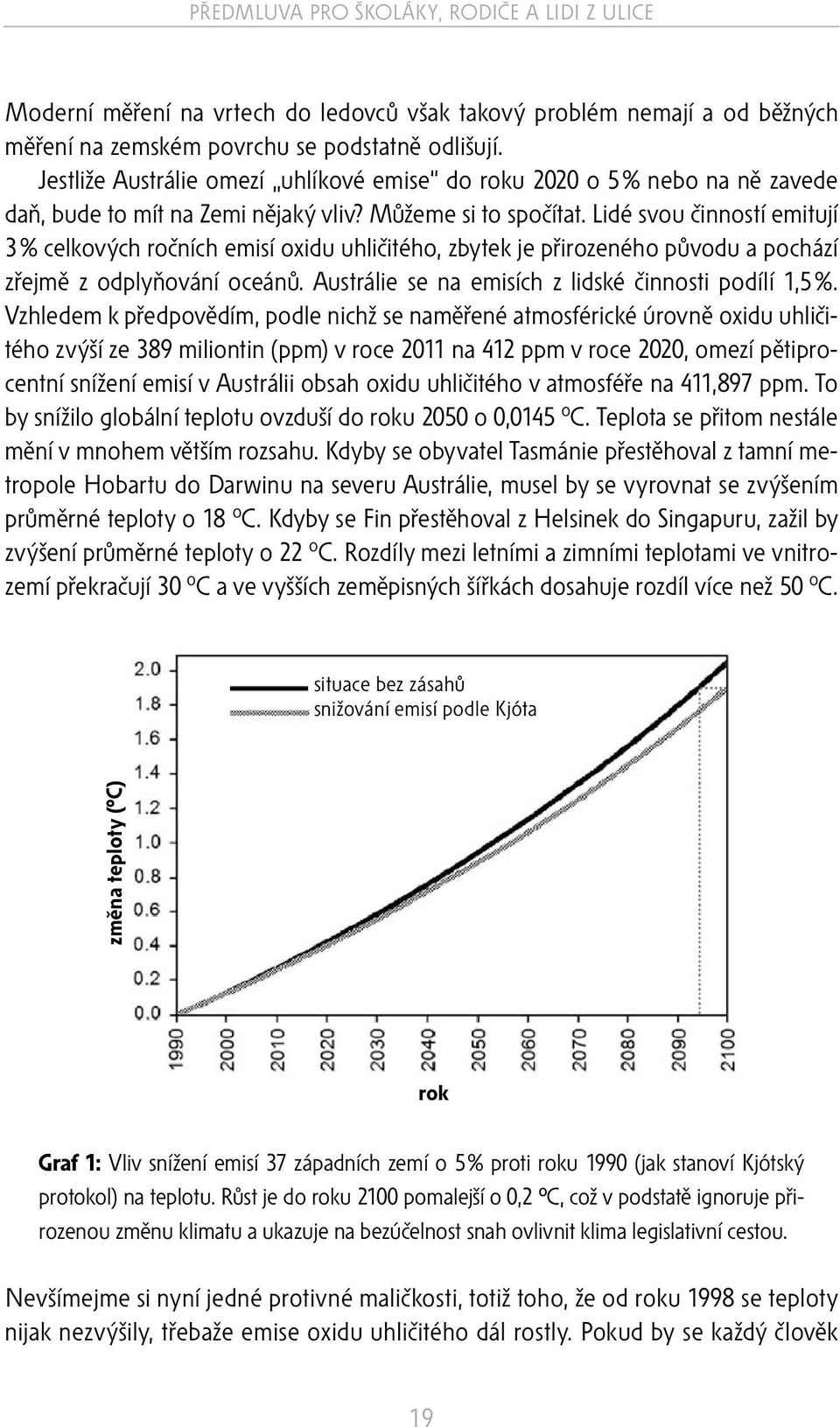 Lidé svou činností emitují 3 % celkových ročních emisí oxidu uhličitého, zbytek je přirozeného původu a pochází zřejmě z odplyňování oceánů. Austrálie se na emisích z lidské činnosti podílí 1,5 %.