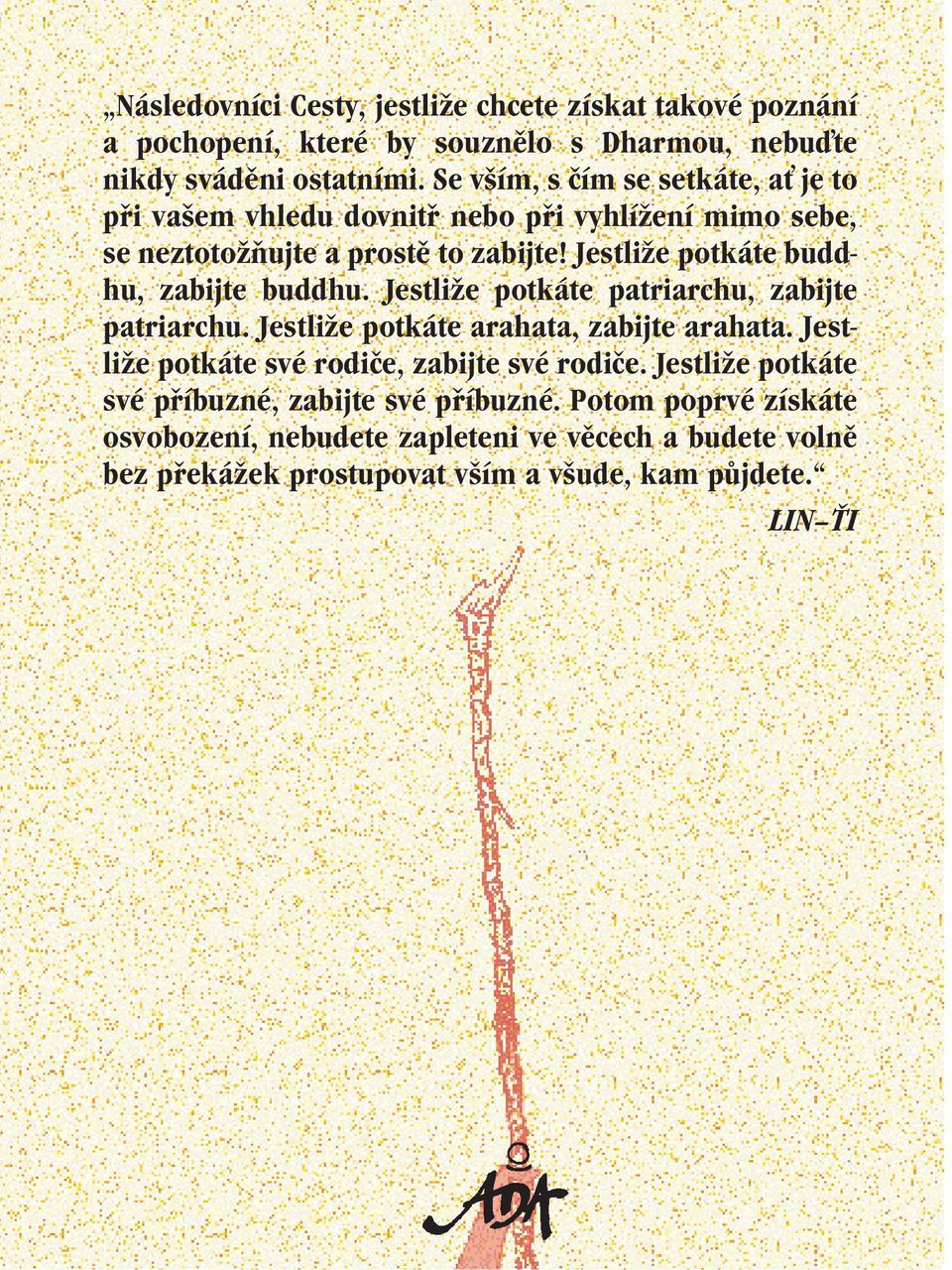 Jestliže potkáte buddhu, zabijte buddhu. Jestliže potkáte patriarchu, zabijte patriarchu. Jestliže potkáte arahata, zabijte arahata.