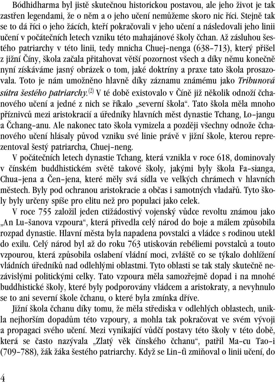 Až zásluhou šestého patriarchy v této linii, tedy mnicha Chuej nenga (638 713), který přišel z jižní Číny, škola začala přitahovat větší pozornost všech a díky němu konečně nyní získáváme jasný