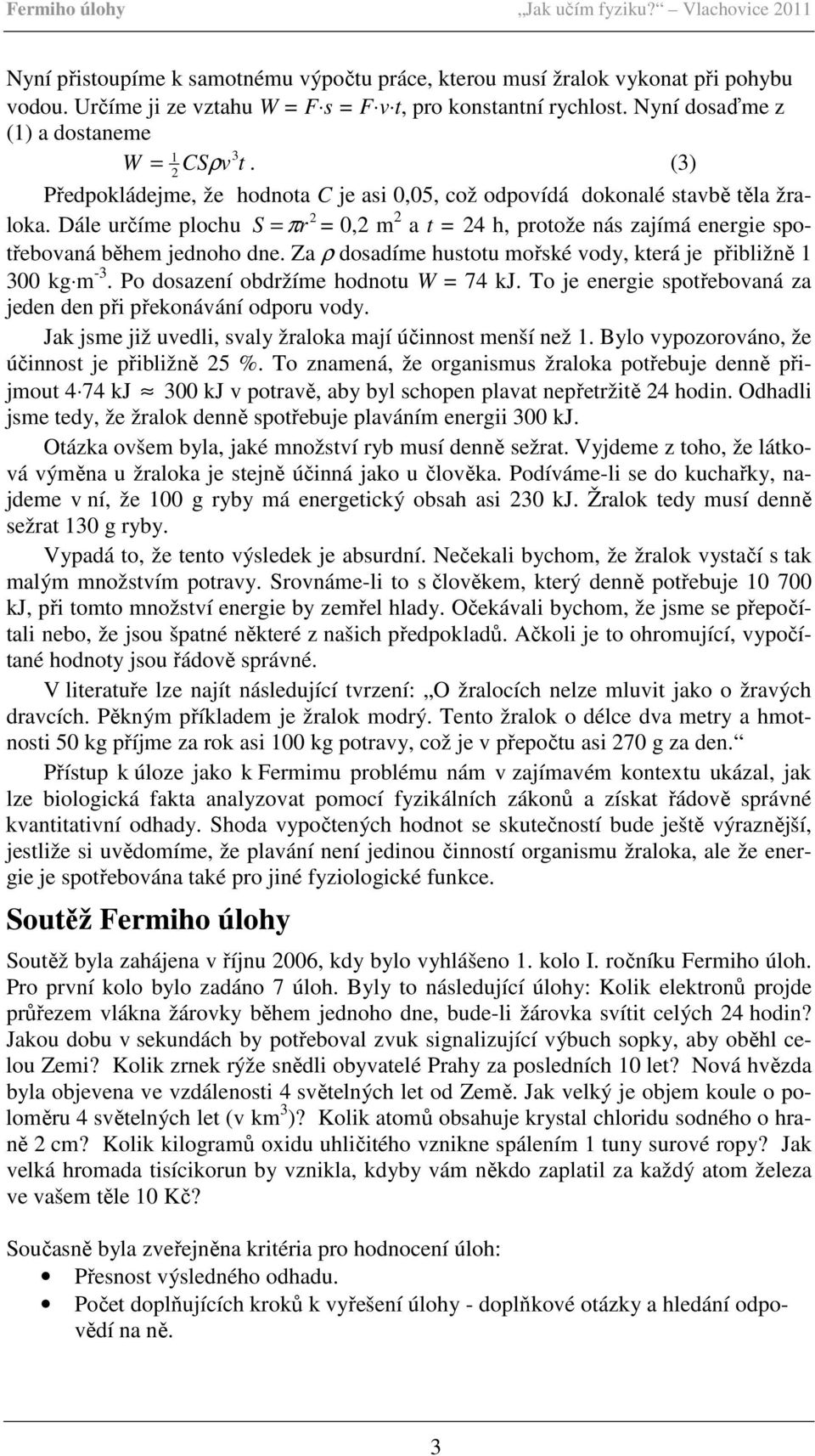 Dále určíme plochu S = πr = 0,2 m 2 a t = 24 h, protože nás zajímá energie spo- 2 třebovaná během jednoho dne. Za ρ dosadíme hustotu mořské vody, která je přibližně 1 300 kg m -3.