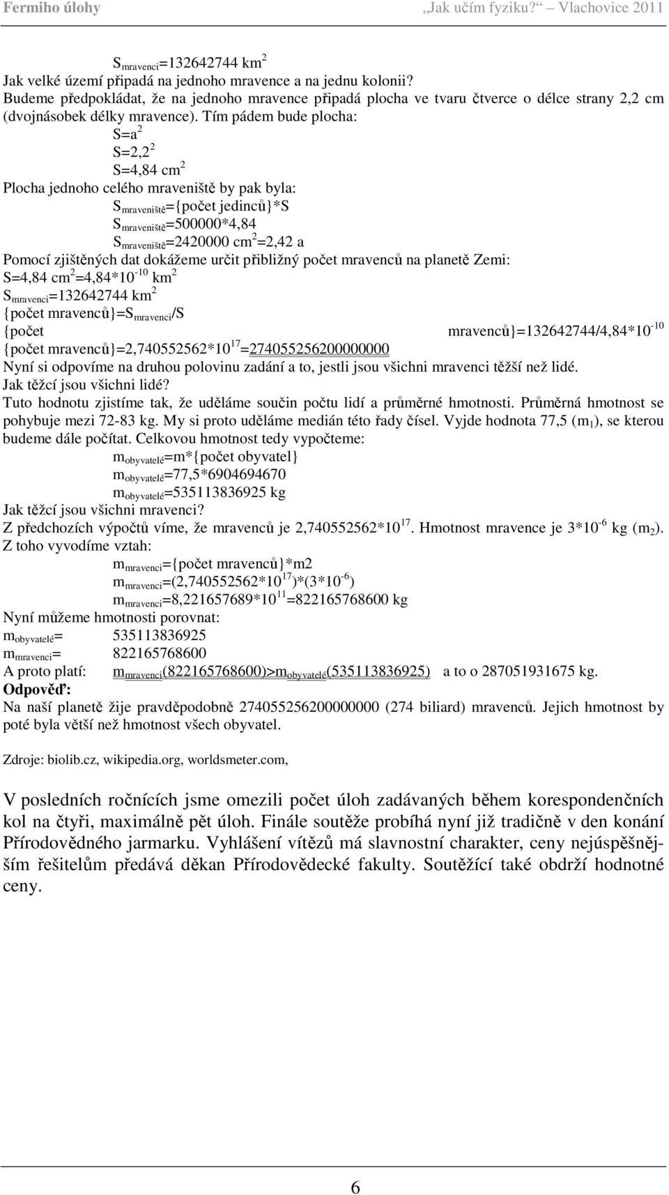 Tím pádem bude plocha: S=a 2 S=2,2 2 S=4,84 cm 2 Plocha jednoho celého mraveniště by pak byla: S mraveniště ={počet jedinců}*s S mraveniště =500000*4,84 S mraveniště =2420000 cm 2 =2,42 a Pomocí