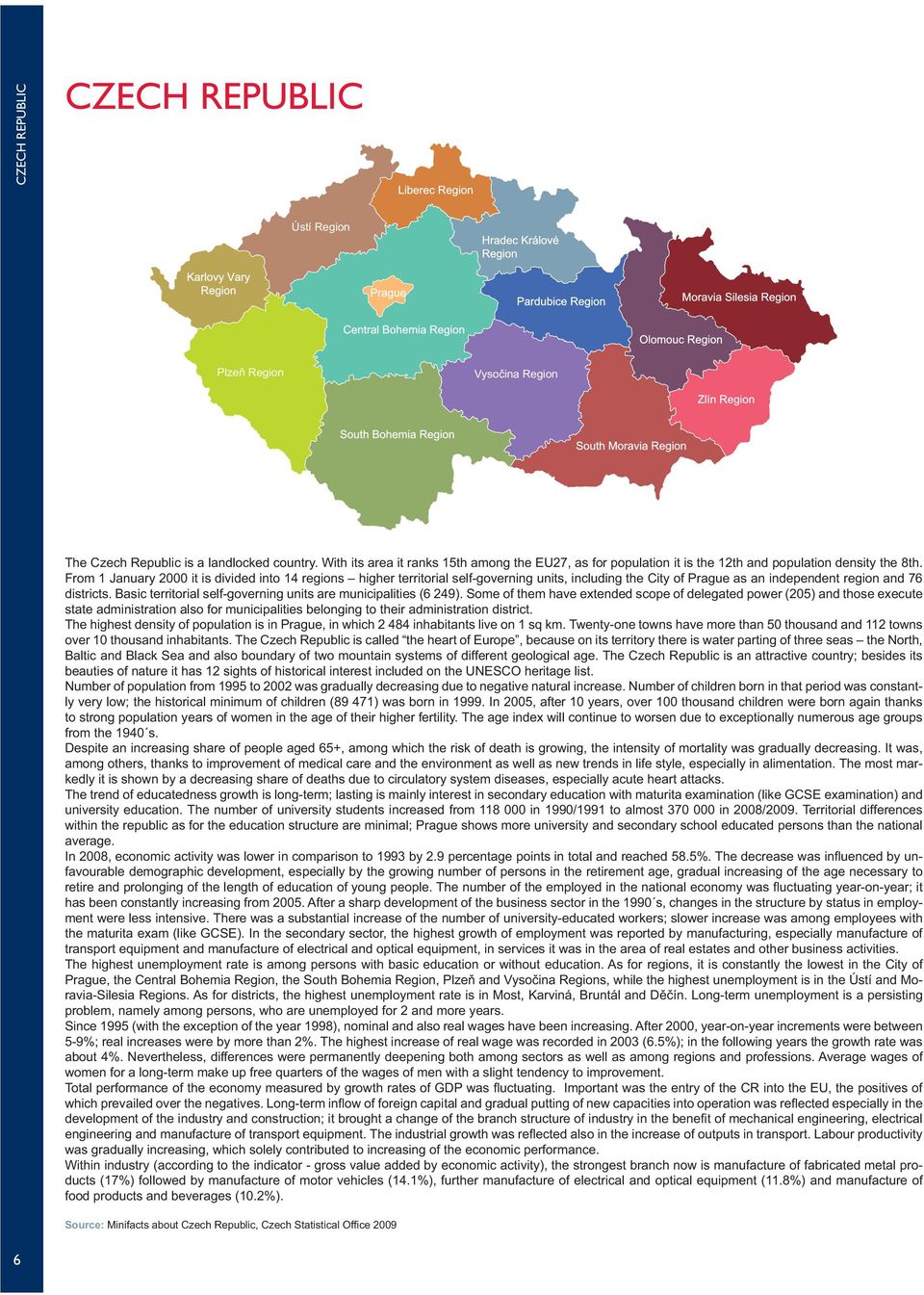 From 1 January 2000 it is divided into 14 regions higher territorial self-governing units, including the City of Prague as an independent region and 76 districts.