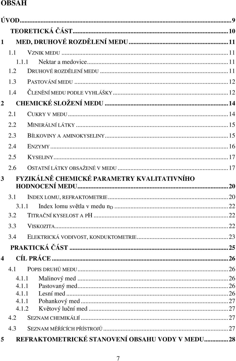 6 OSTATNÍ LÁTKY OBSAŽENÉ V MEDU... 17 3 FYZIKÁLNĚ CHEMICKÉ PARAMETRY KVALITATIVNÍHO HODNOCENÍ MEDU... 20 3.1 INDEX LOMU, REFRAKTOMETRIE... 20 3.1.1 Index lomu světla v medu n D... 22 3.