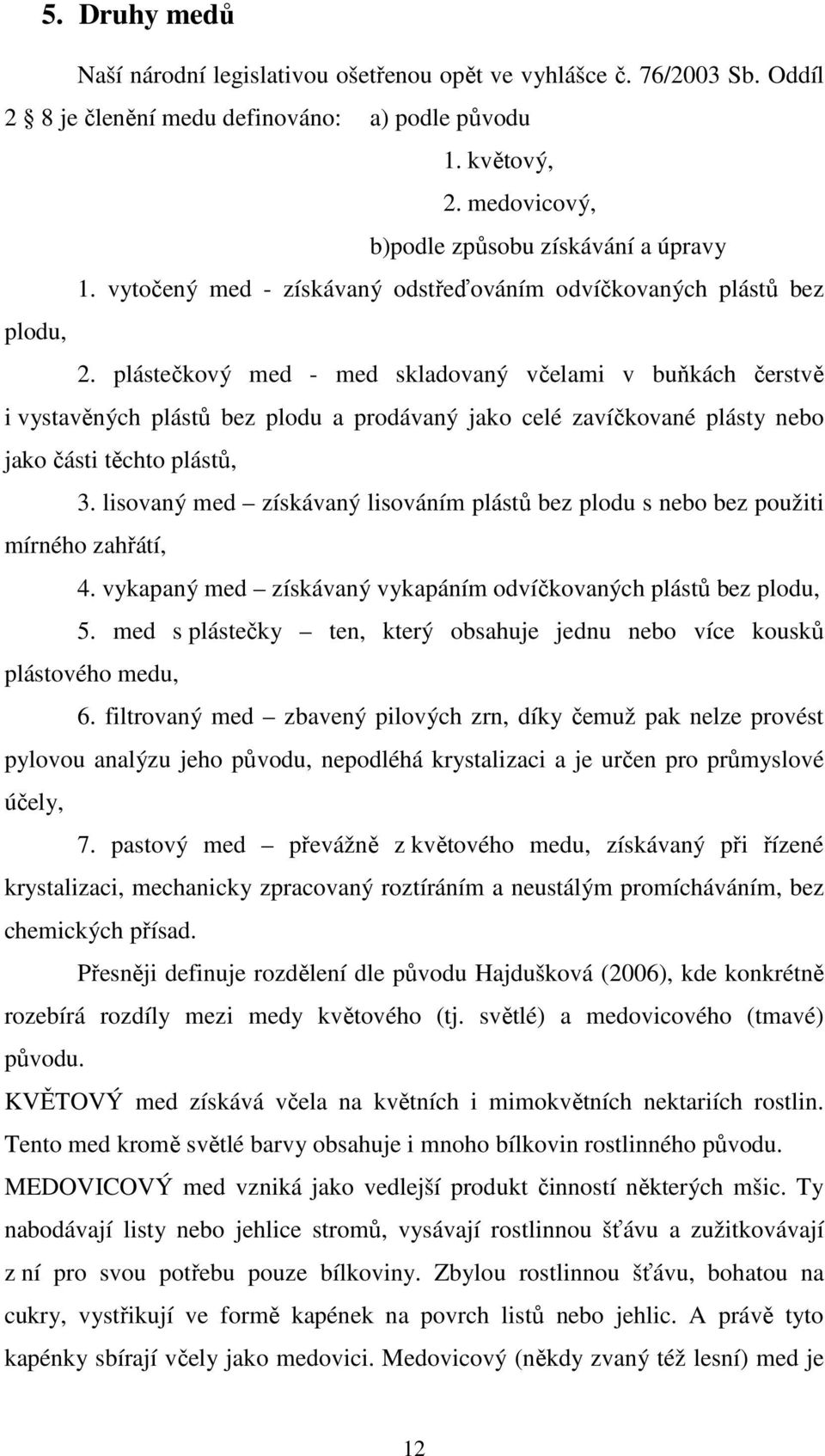 plástečkový med - med skladovaný včelami v buňkách čerstvě i vystavěných plástů bez plodu a prodávaný jako celé zavíčkované plásty nebo jako části těchto plástů, 3.