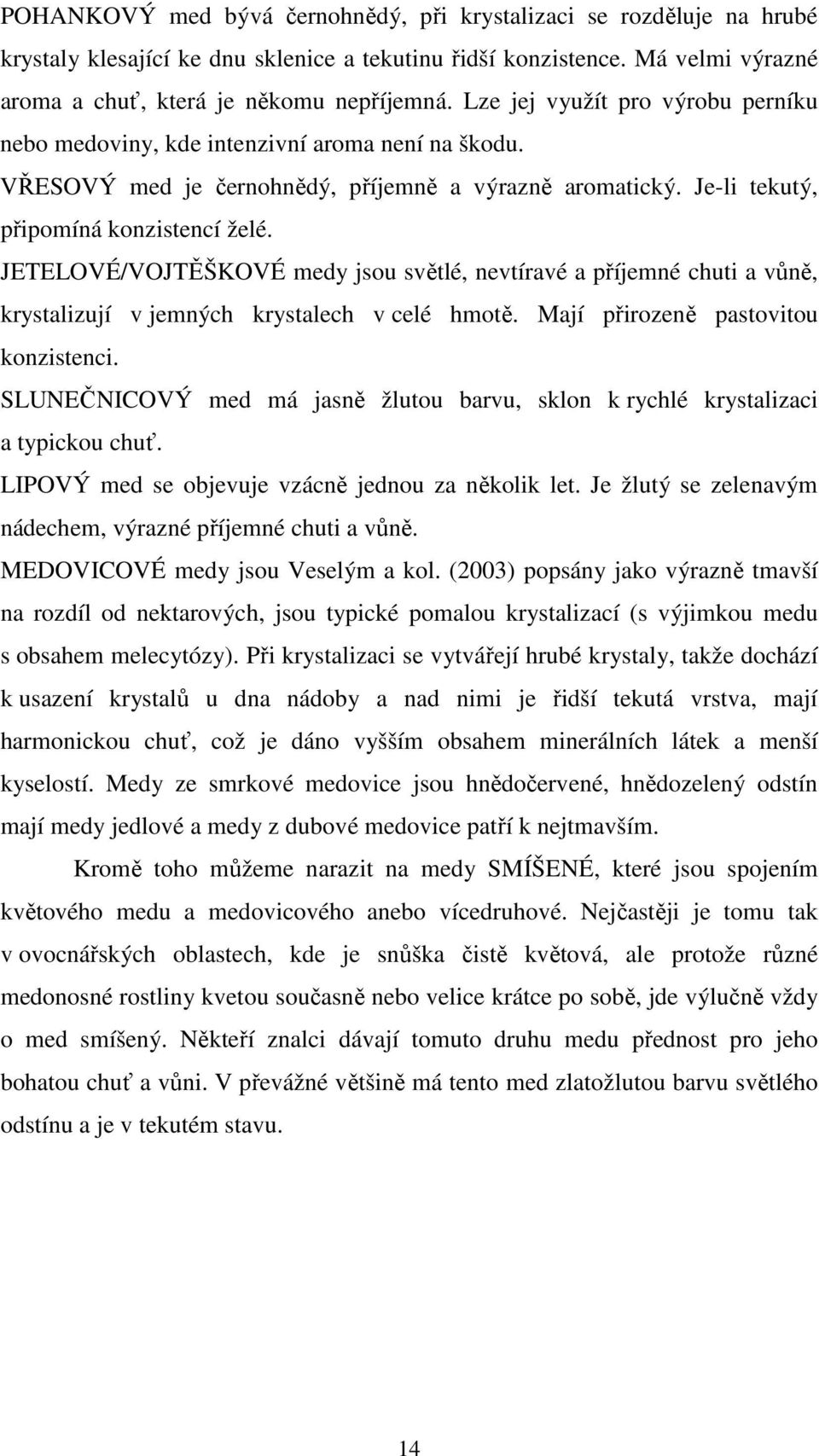 JETELOVÉ/VOJTĚŠKOVÉ medy jsou světlé, nevtíravé a příjemné chuti a vůně, krystalizují v jemných krystalech v celé hmotě. Mají přirozeně pastovitou konzistenci.