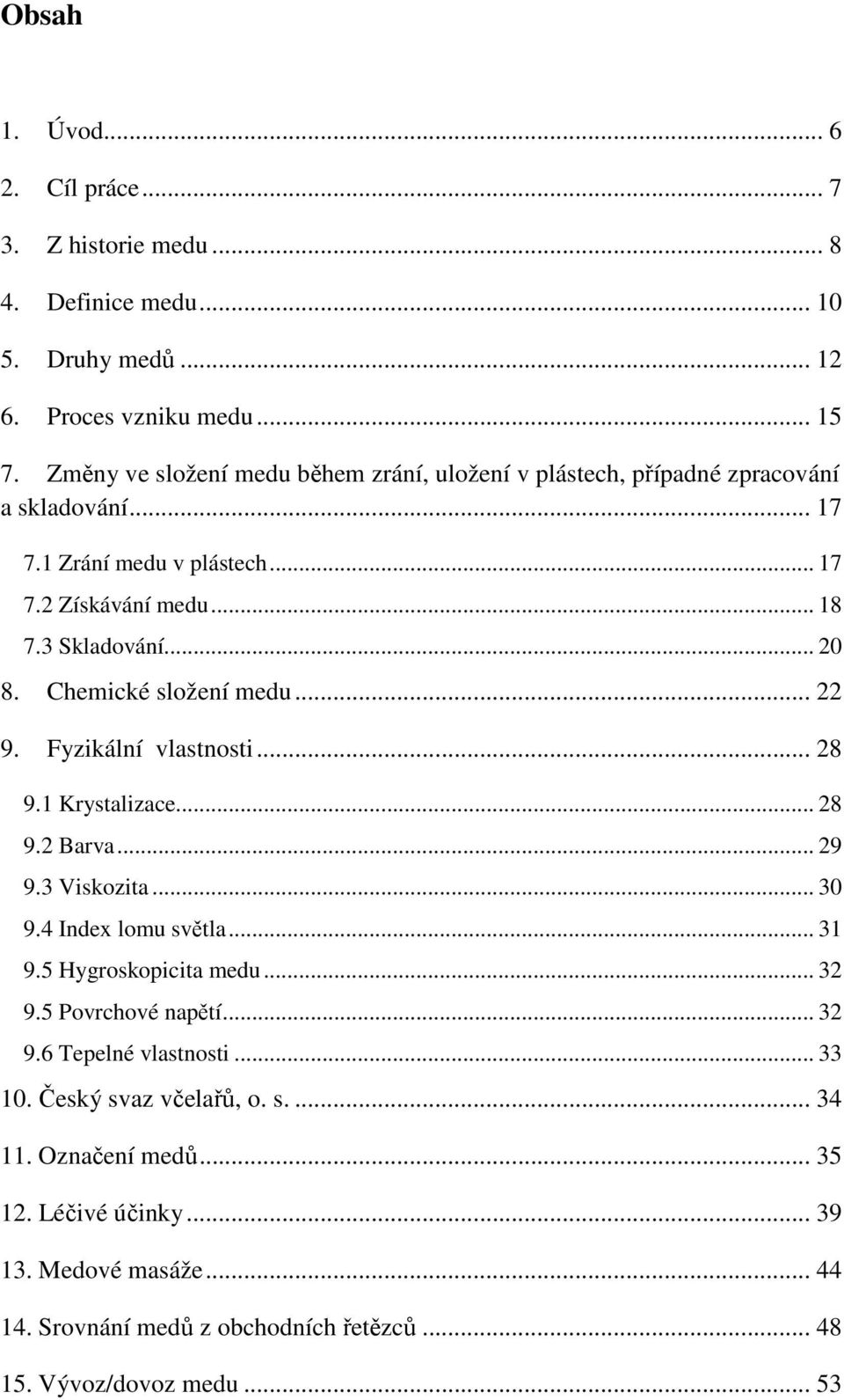 Chemické složení medu... 22 9. Fyzikální vlastnosti... 28 9.1 Krystalizace... 28 9.2 Barva... 29 9.3 Viskozita... 30 9.4 Index lomu světla... 31 9.5 Hygroskopicita medu... 32 9.