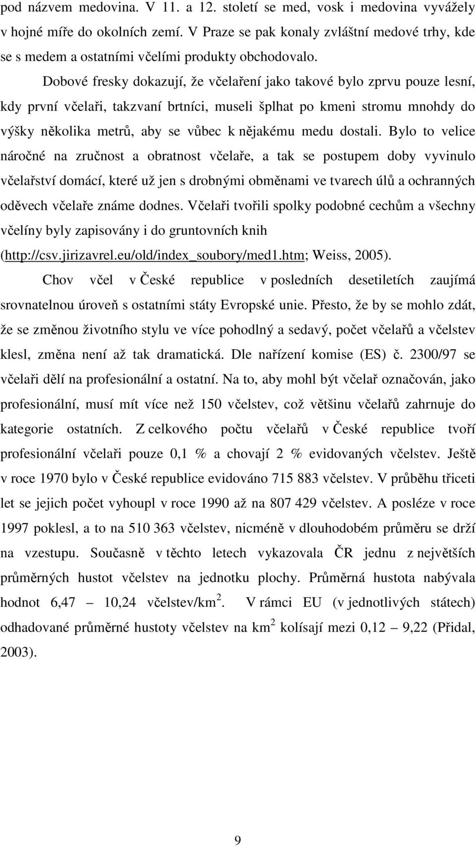 Dobové fresky dokazují, že včelaření jako takové bylo zprvu pouze lesní, kdy první včelaři, takzvaní brtníci, museli šplhat po kmeni stromu mnohdy do výšky několika metrů, aby se vůbec k nějakému