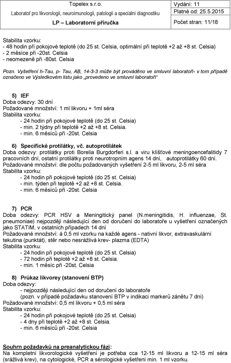 množství: 1 ml likvoru + 1ml séra Stabilita vzorku: - 24 hodin při pokojové teplotě (do 25 st. Celsia) - min. 2 týdny při teplotě +2 až +8 st. Celsia. - min. 6 měsíců při -20st.