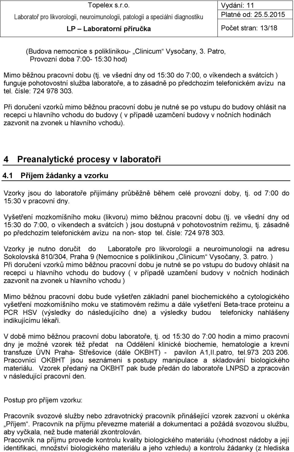 Při doručení vzorků mimo běžnou pracovní dobu je nutné se po vstupu do budovy ohlásit na recepci u hlavního vchodu do budovy ( v případě uzamčení budovy v nočních hodinách zazvonit na zvonek u