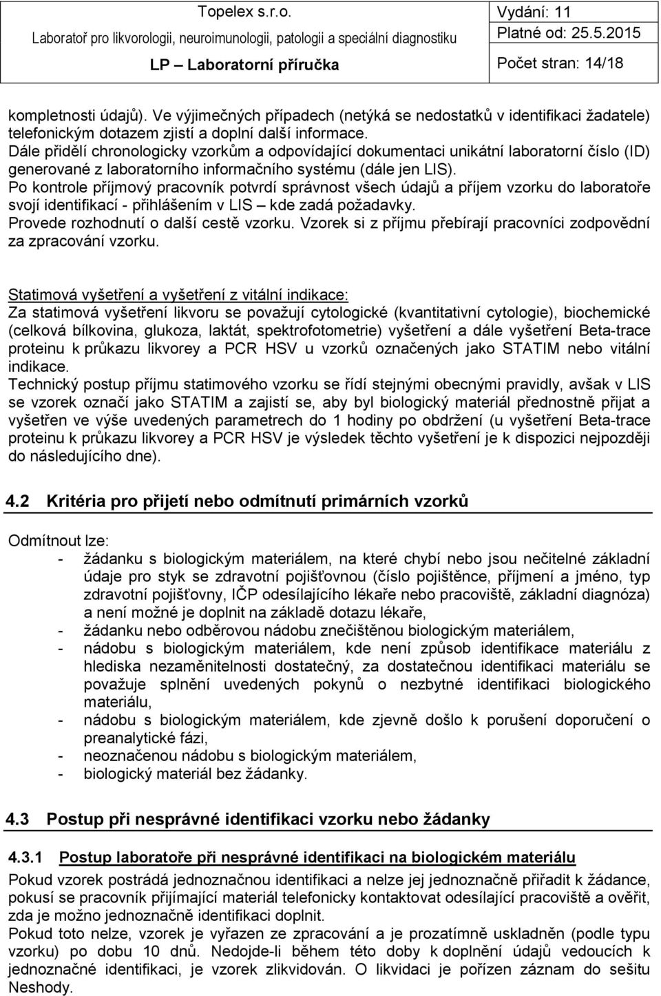 Po kontrole příjmový pracovník potvrdí správnost všech údajů a příjem vzorku do laboratoře svojí identifikací - přihlášením v LIS kde zadá požadavky. Provede rozhodnutí o další cestě vzorku.