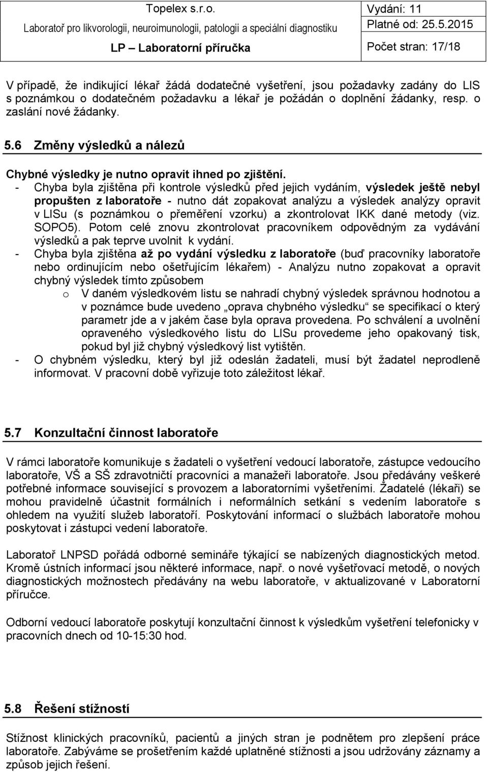 - Chyba byla zjištěna při kontrole výsledků před jejich vydáním, výsledek ještě nebyl propušten z laboratoře - nutno dát zopakovat analýzu a výsledek analýzy opravit v LISu (s poznámkou o přeměření