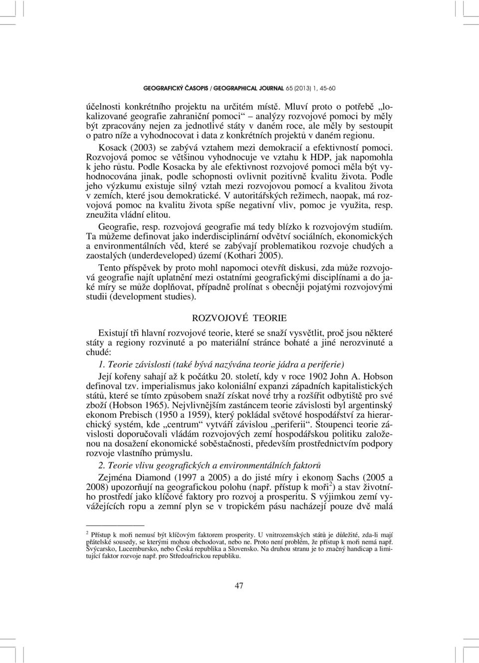 vyhodnocovat i data z konkrétních projektů v daném regionu. Kosack (2003) se zabývá vztahem mezi demokracií a efektivností pomoci.