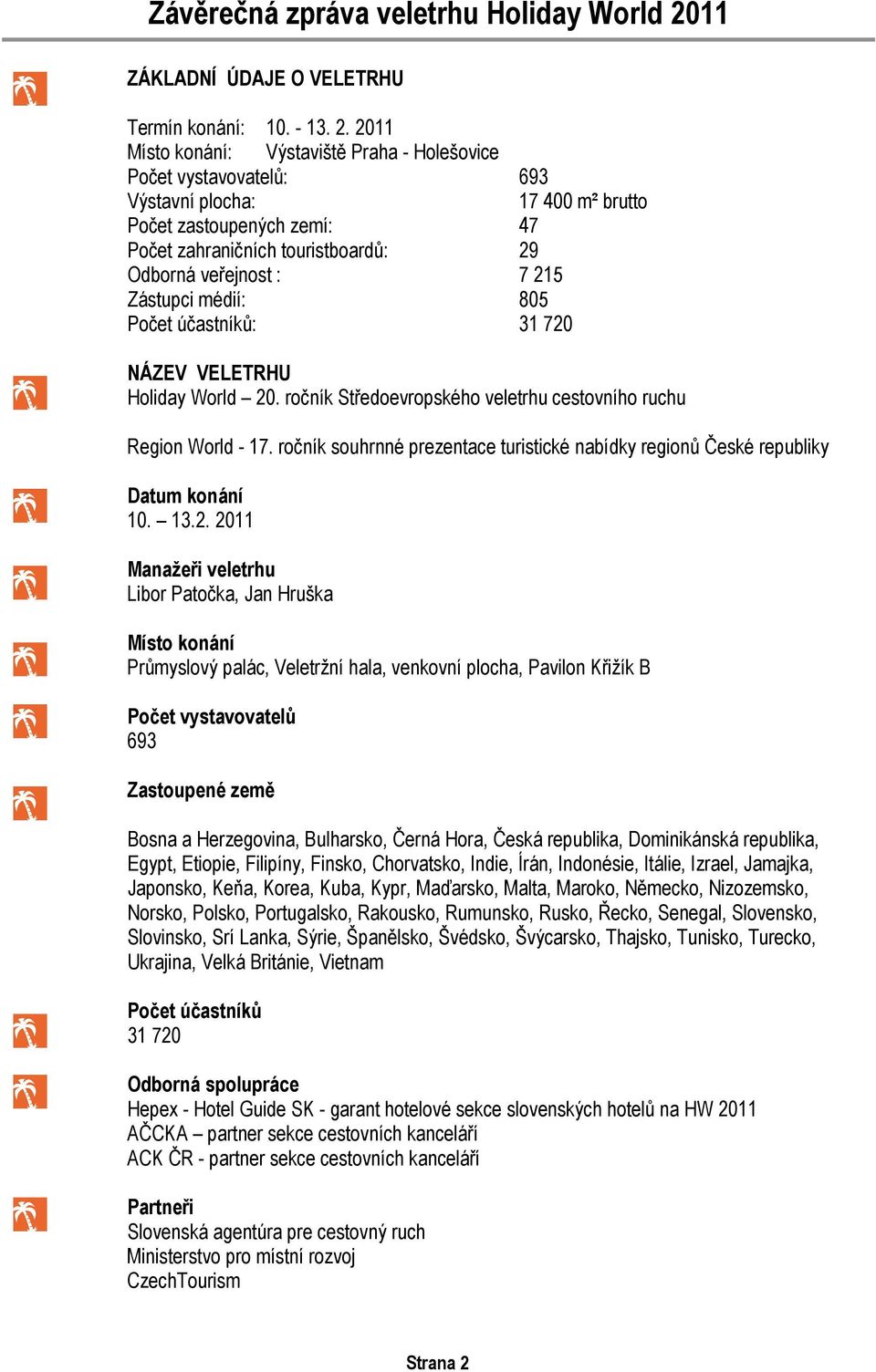 Zástupci médií: 805 Počet účastníků: 31 720 NÁZEV VELETRHU Holiday World 20. ročník Středoevropského veletrhu cestovního ruchu Region World - 17.