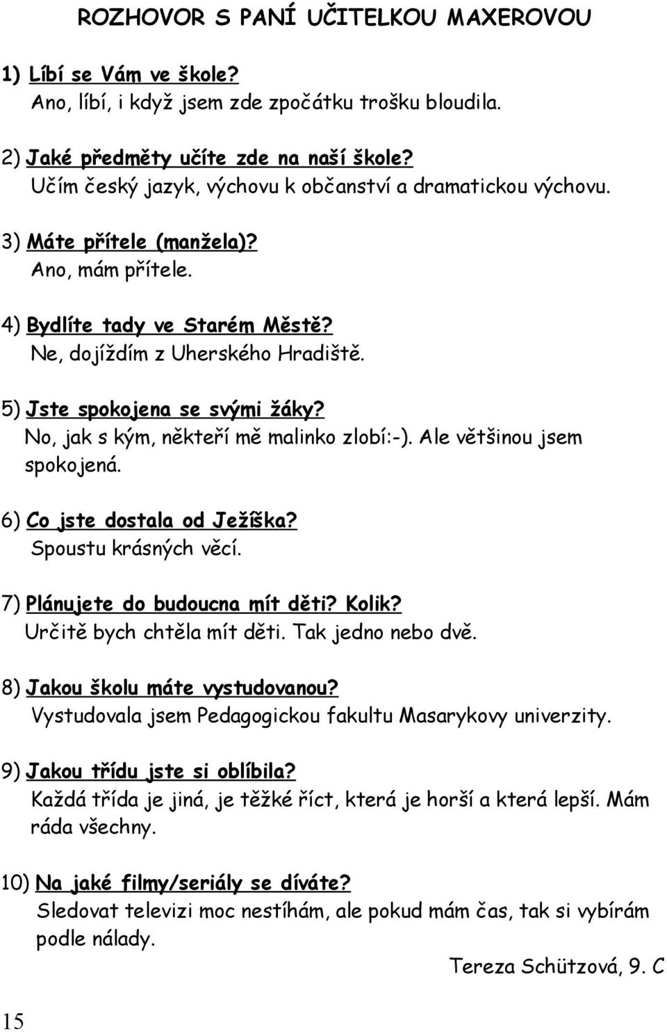 5) Jste spokojena se svými žáky? No, jak s kým, někteří mě malinko zlobí:-). Ale většinou jsem spokojená. 6) Co jste dostala od Ježíška? Spoustu krásných věcí. 7) Plánujete do budoucna mít děti?