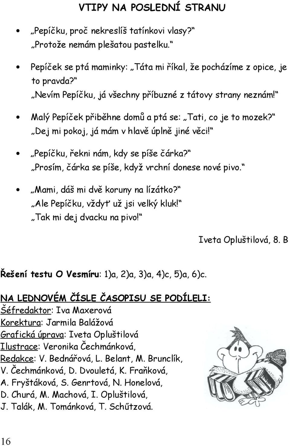 Pepíčku, řekni nám, kdy se píše čárka? Prosím, čárka se píše, když vrchní donese nové pivo. Mami, dáš mi dvě koruny na lízátko? Ale Pepíčku, vždyť už jsi velký kluk! Tak mi dej dvacku na pivo!