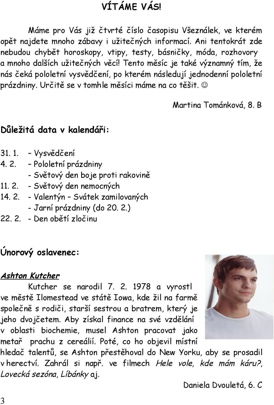 Tento měsíc je také významný tím, že nás čeká pololetní vysvědčení, po kterém následují jednodenní pololetní prázdniny. Určitě se v tomhle měsíci máme na co těšit. Martina Tománková, 8.